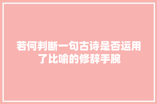 若何判断一句古诗是否运用了比喻的修辞手腕