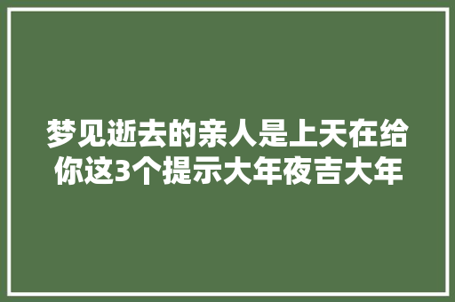 梦见逝去的亲人是上天在给你这3个提示大年夜吉大年夜利大年夜财