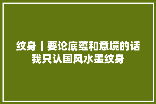 纹身丨要论底蕴和意境的话我只认国风水墨纹身