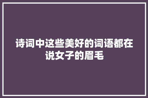 诗词中这些美好的词语都在说女子的眉毛