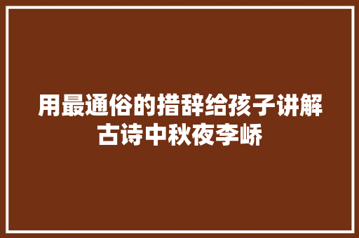 用最通俗的措辞给孩子讲解古诗中秋夜李峤