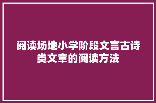 阅读场地小学阶段文言古诗类文章的阅读方法