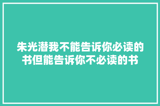 朱光潜我不能告诉你必读的书但能告诉你不必读的书