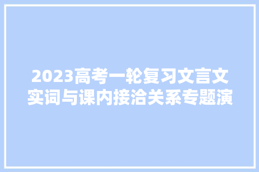 2023高考一轮复习文言文实词与课内接洽关系专题演习新题型
