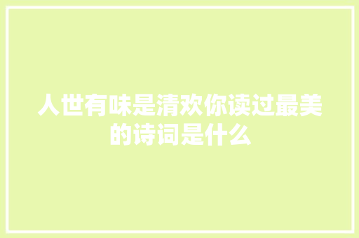 人世有味是清欢你读过最美的诗词是什么