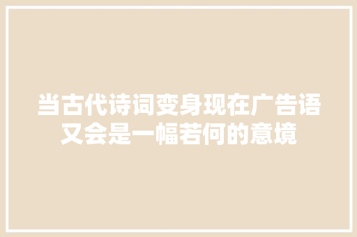 当古代诗词变身现在广告语又会是一幅若何的意境