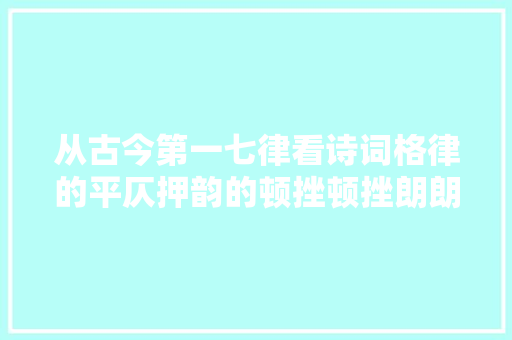从古今第一七律看诗词格律的平仄押韵的顿挫顿挫朗朗上口