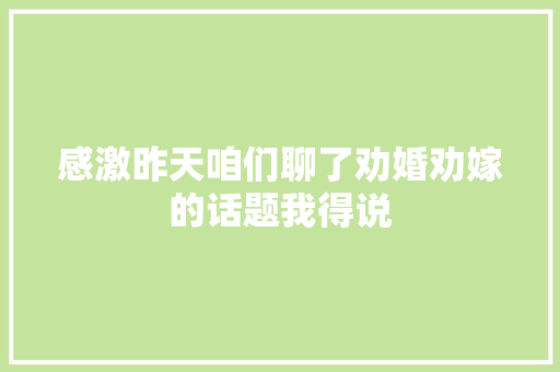 感激昨天咱们聊了劝婚劝嫁的话题我得说