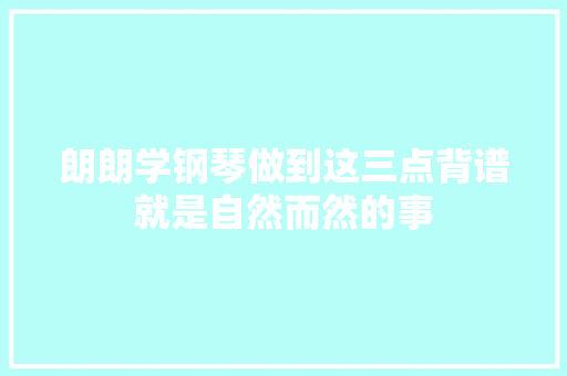朗朗学钢琴做到这三点背谱就是自然而然的事