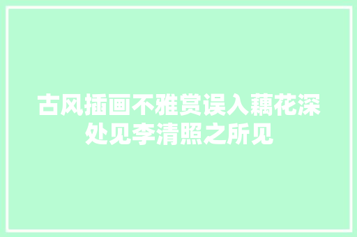 古风插画不雅赏误入藕花深处见李清照之所见