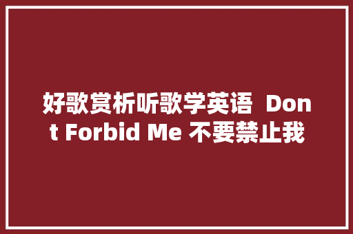好歌赏析听歌学英语  Dont Forbid Me 不要禁止我