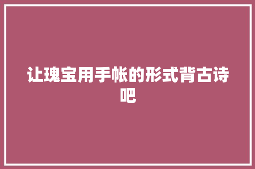让瑰宝用手帐的形式背古诗吧