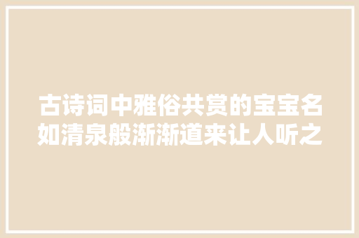 古诗词中雅俗共赏的宝宝名如清泉般渐渐道来让人听之忘返