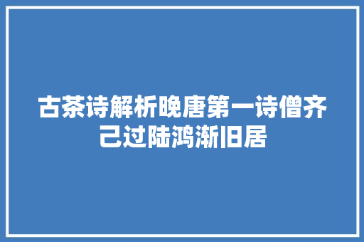 古茶诗解析晚唐第一诗僧齐己过陆鸿渐旧居