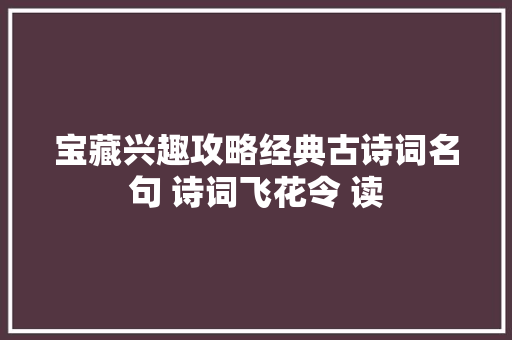 宝藏兴趣攻略经典古诗词名句 诗词飞花令 读