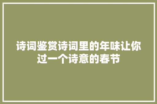 诗词鉴赏诗词里的年味让你过一个诗意的春节