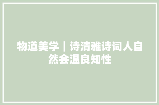 物道美学｜诗清雅诗词人自然会温良知性
