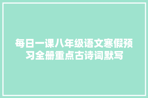 每日一课八年级语文寒假预习全册重点古诗词默写