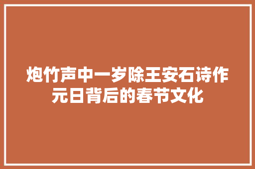 炮竹声中一岁除王安石诗作元日背后的春节文化