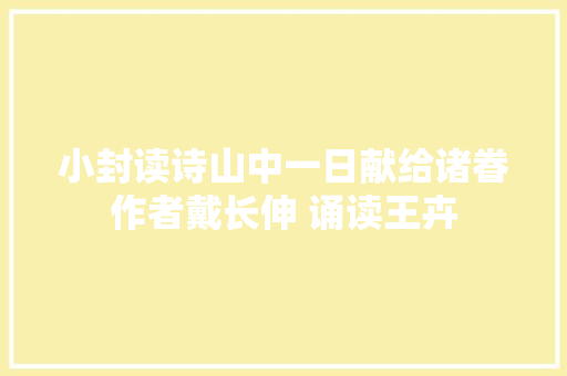 小封读诗山中一日献给诸眷作者戴长伸 诵读王卉