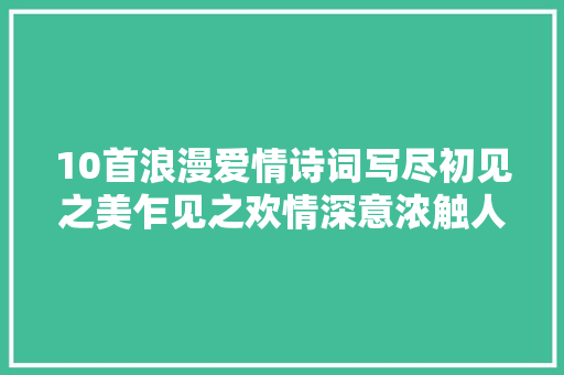 10首浪漫爱情诗词写尽初见之美乍见之欢情深意浓触人心弦