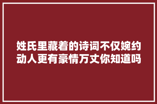 姓氏里藏着的诗词不仅婉约动人更有豪情万丈你知道吗