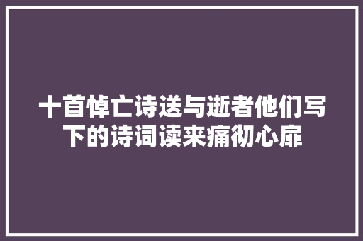 十首悼亡诗送与逝者他们写下的诗词读来痛彻心扉