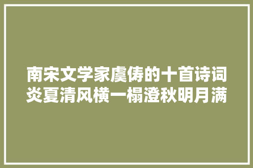 南宋文学家虞俦的十首诗词炎夏清风横一榻澄秋明月满千家。