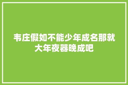 韦庄假如不能少年成名那就大年夜器晚成吧