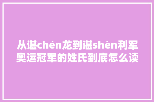 从谌chén龙到谌shèn利军奥运冠军的姓氏到底怎么读