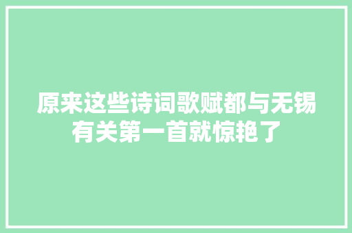 原来这些诗词歌赋都与无锡有关第一首就惊艳了