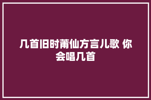 几首旧时莆仙方言儿歌 你会唱几首