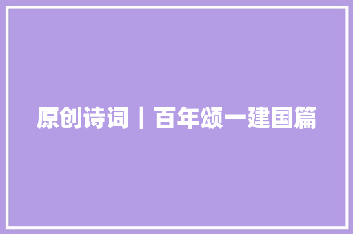 原创诗词｜百年颂一建国篇