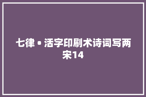 七律 • 活字印刷术诗词写两宋14