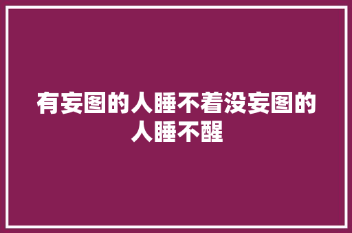有妄图的人睡不着没妄图的人睡不醒