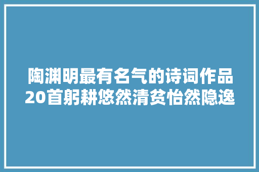 陶渊明最有名气的诗词作品20首躬耕悠然清贫怡然隐逸淡然