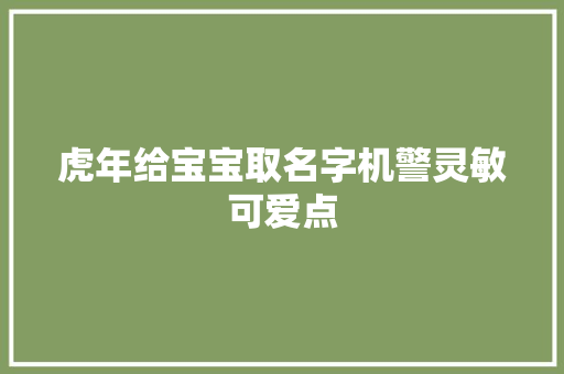 虎年给宝宝取名字机警灵敏可爱点