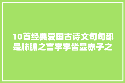 10首经典爱国古诗文句句都是肺腑之言字字皆显赤子之心