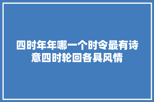 四时年年哪一个时令最有诗意四时轮回各具风情