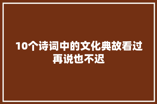 10个诗词中的文化典故看过再说也不迟