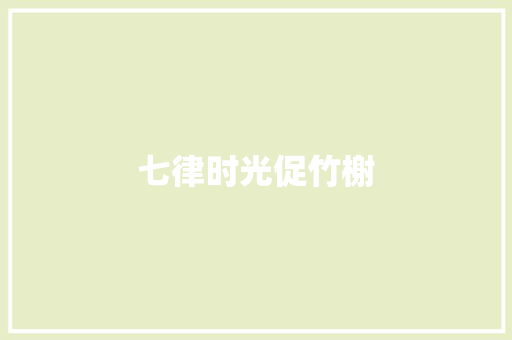七律时光促竹榭