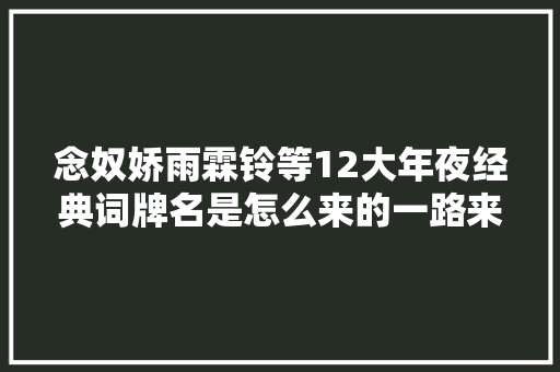 念奴娇雨霖铃等12大年夜经典词牌名是怎么来的一路来长长常识