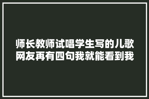 师长教师试唱学生写的儿歌网友再有四句我就能看到我太奶了哈哈哈