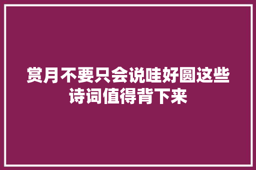 赏月不要只会说哇好圆这些诗词值得背下来
