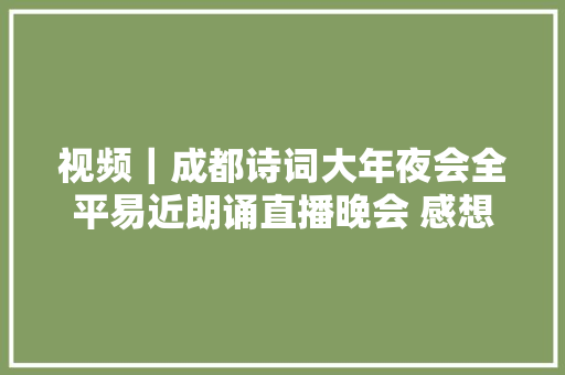 视频｜成都诗词大年夜会全平易近朗诵直播晚会 感想沾染名家风姿