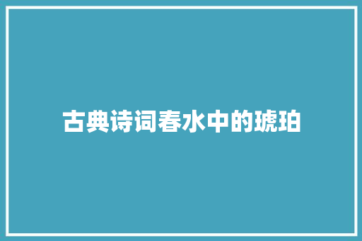 古典诗词春水中的琥珀