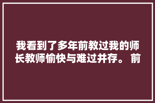 我看到了多年前教过我的师长教师愉快与难过并存。 前两日