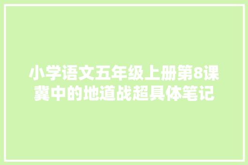 小学语文五年级上册第8课冀中的地道战超具体笔记