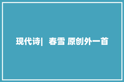 现代诗︳春雪 原创外一首