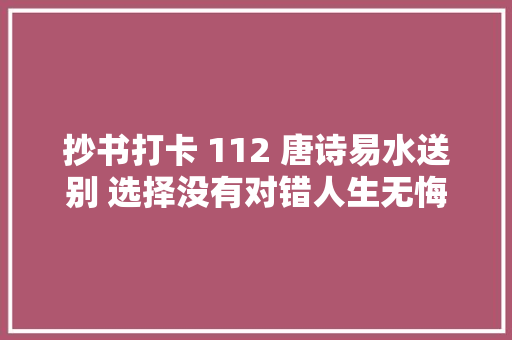 抄书打卡 112 唐诗易水送别 选择没有对错人生无悔足矣